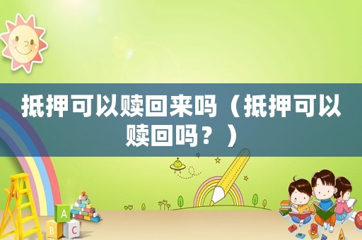 抵押可以贖回來嗎（抵押可以贖回嗎？）