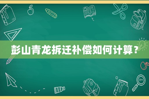 彭山青龍拆遷補償如何計算？