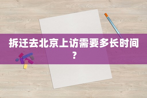 拆遷去北京上訪需要多長時間？