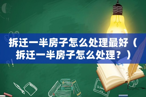 拆遷一半房子怎么處理最好（拆遷一半房子怎么處理？）