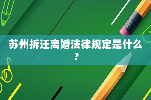 蘇州拆遷離婚法律規定是什么？