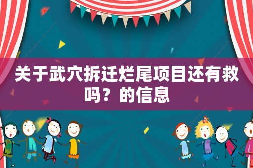 關于武穴拆遷爛尾項目還有救嗎？的信息