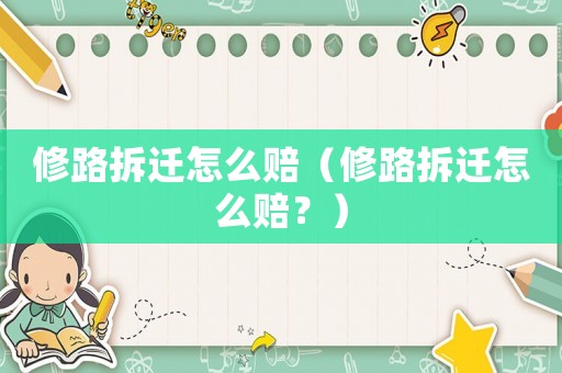 修路拆遷怎么賠（修路拆遷怎么賠？）