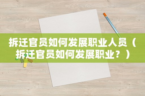 拆遷官員如何發展職業人員（拆遷官員如何發展職業？）