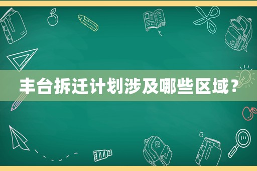 豐臺(tái)拆遷計(jì)劃涉及哪些區(qū)域？