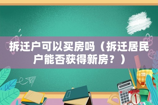 拆遷戶可以買房嗎（拆遷居民戶能否獲得新房？）