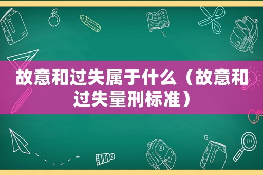 故意和過失屬于什么（故意和過失量刑標準）