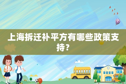 上海拆遷補(bǔ)平方有哪些政策支持？