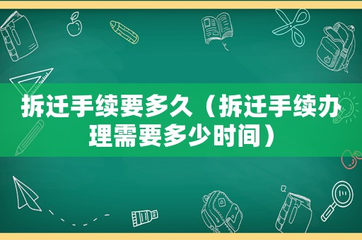 拆遷手續要多久（拆遷手續辦理需要多少時間）
