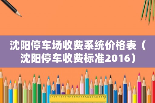 沈陽停車場收費系統價格表（沈陽停車收費標準2016）