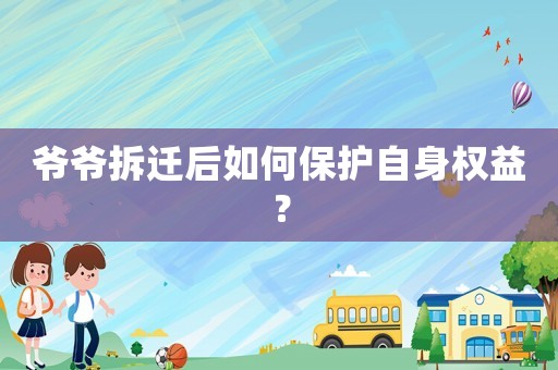 爺爺拆遷后如何保護自身權(quán)益？