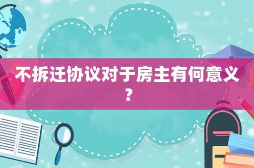 不拆遷協議對于房主有何意義？