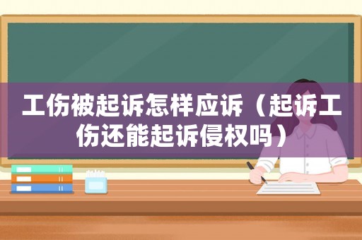 工傷被起訴怎樣應(yīng)訴（起訴工傷還能起訴侵權(quán)嗎）
