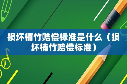 損壞楠竹賠償標準是什么（損壞楠竹賠償標準）