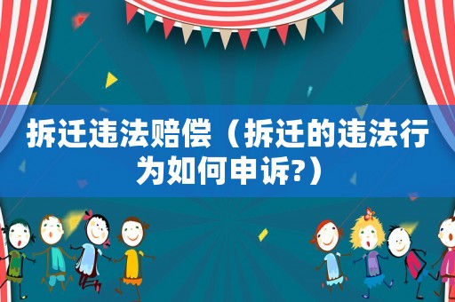 拆遷違法賠償（拆遷的違法行為如何申訴?）