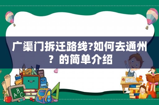 廣渠門拆遷路線?如何去通州？的簡單介紹