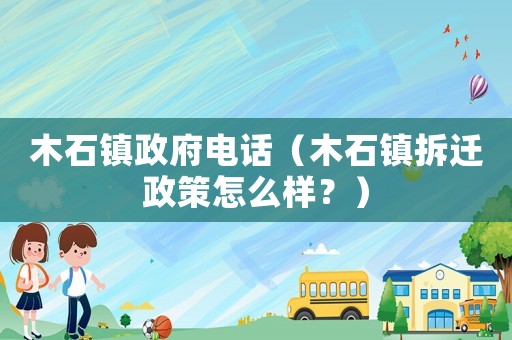 木石鎮政府電話（木石鎮拆遷政策怎么樣？）