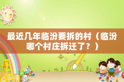 最近幾年臨汾要拆的村（臨汾哪個村莊拆遷了？）