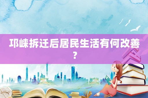 邛崍拆遷后居民生活有何改善？