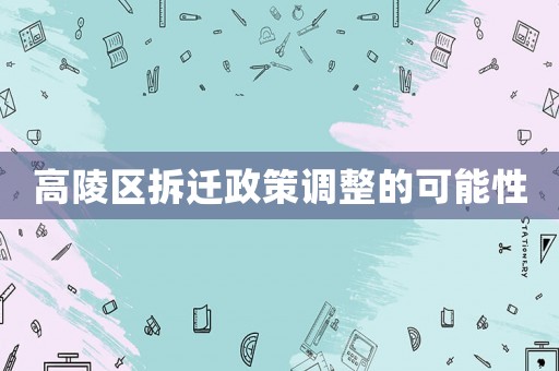 高陵區拆遷政策調整的可能性