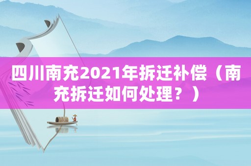 四川南充2021年拆遷補償（南充拆遷如何處理？）