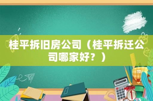 桂平拆舊房公司（桂平拆遷公司哪家好？）