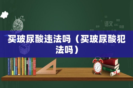 買玻尿酸違法嗎（買玻尿酸犯法嗎）
