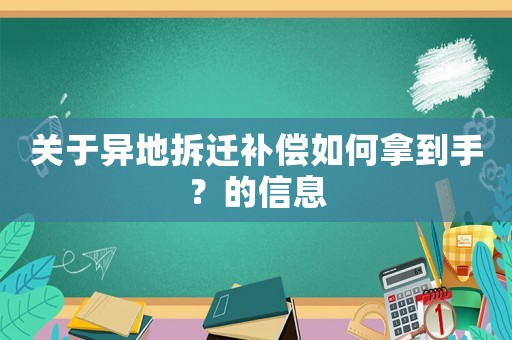 關(guān)于異地拆遷補(bǔ)償如何拿到手？的信息