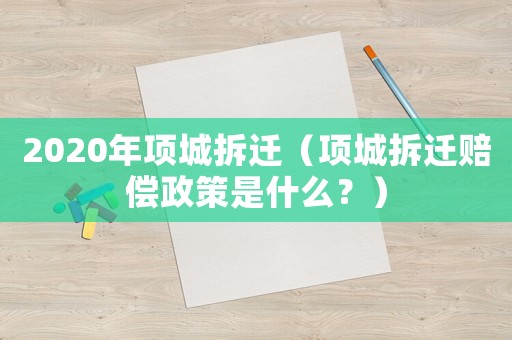 2020年項城拆遷（項城拆遷賠償政策是什么？）