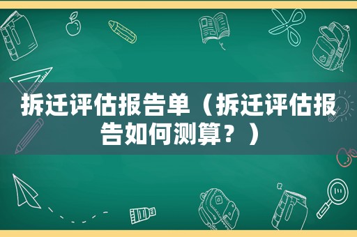 拆遷評估報告單（拆遷評估報告如何測算？）