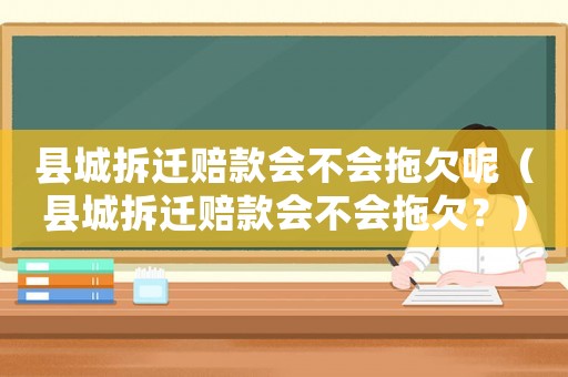 縣城拆遷賠款會不會拖欠呢（縣城拆遷賠款會不會拖欠？）