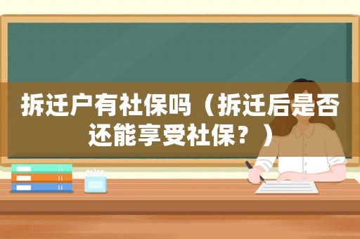 拆遷戶有社保嗎（拆遷后是否還能享受社保？）