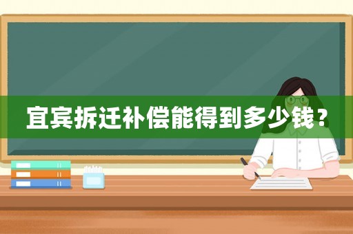 宜賓拆遷補償能得到多少錢？