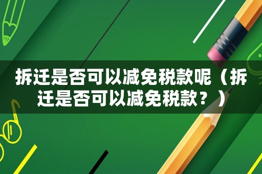 拆遷是否可以減免稅款呢（拆遷是否可以減免稅款？）