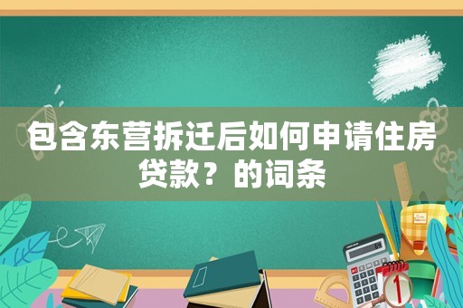 包含東營拆遷后如何申請住房貸款？的詞條