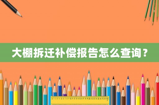 大棚拆遷補償報告怎么查詢？