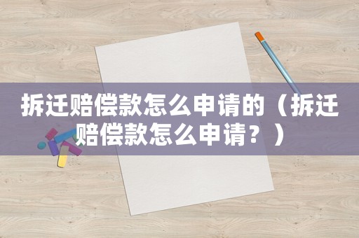 拆遷賠償款怎么申請的（拆遷賠償款怎么申請？）