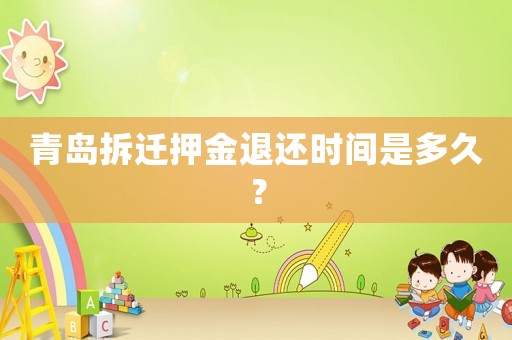 青島拆遷押金退還時間是多久？