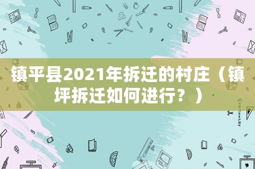 鎮平縣2021年拆遷的村莊（鎮坪拆遷如何進行？）