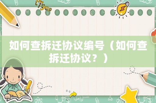 如何查拆遷協(xié)議編號（如何查拆遷協(xié)議？）