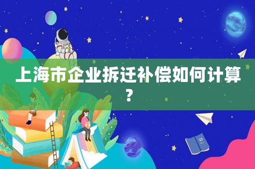 上海市企業拆遷補償如何計算？