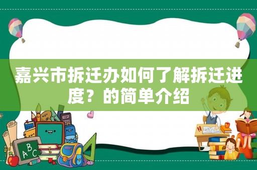 嘉興市拆遷辦如何了解拆遷進(jìn)度？的簡(jiǎn)單介紹