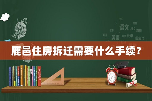 鹿邑住房拆遷需要什么手續？