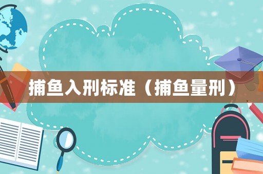 捕魚入刑標(biāo)準(zhǔn)（捕魚量刑）