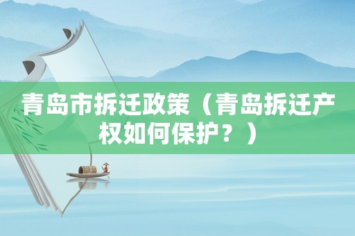 青島市拆遷政策（青島拆遷產權如何保護？）