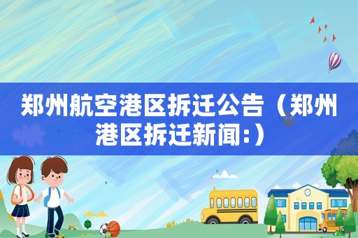 鄭州航空港區拆遷公告（鄭州港區拆遷新聞:）