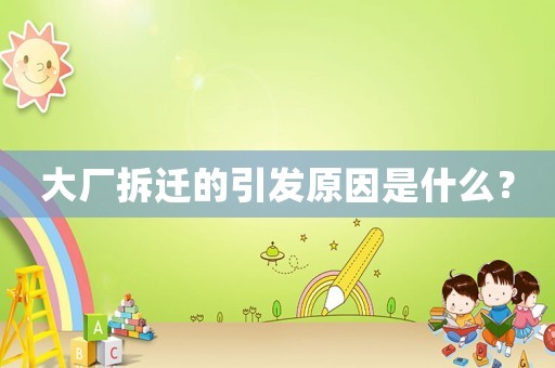 大廠拆遷的引發原因是什么？