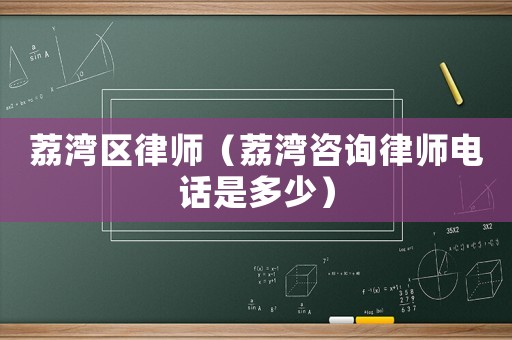 荔灣區(qū)律師（荔灣咨詢律師電話是多少）
