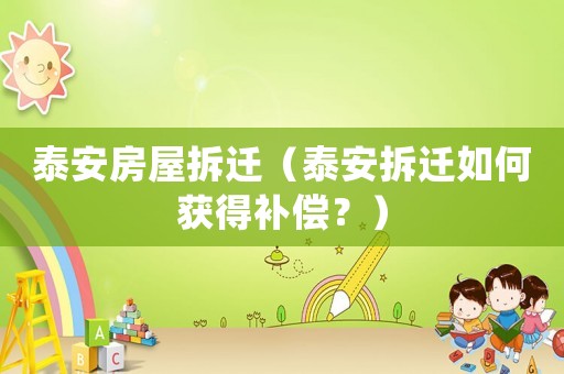 泰安房屋拆遷（泰安拆遷如何獲得補償？）