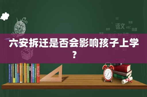 六安拆遷是否會影響孩子上學？